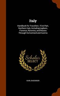 image of Italy: Handbook for Travellers: First Part, Northern Italy, Including Leghorn, Florence, Ravenna, and Routes Through Switzerland and Austria