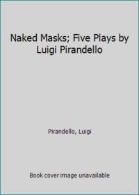 Naked Masks; Five Plays by Luigi Pirandello