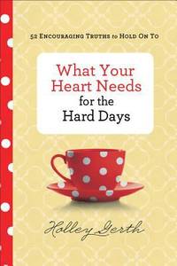 What Your Heart Needs for the Hard Days : 52 Encouraging Truths to Hold on To