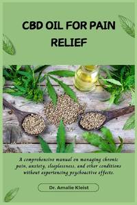 CBD OIL FOR PAIN RELIEF: A comprehensive manual on managing chronic pain, anxiety, sleeplessness,...