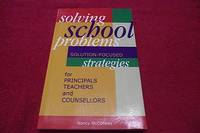 Solving School Problems : Solution-Focused Strategies for Principals, Teachers, and Counsellors by McConkey, Nancy - 2002