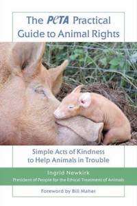 The PETA Practical Guide to Animal Rights : Simple Acts of Kindness to Help Animals in Trouble