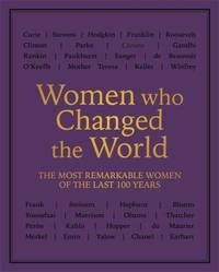 Women who Changed the World: Over 100 of the most remarkable women of the last 100 years