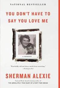 You Don&#039;t Have to Say You Love Me: A Memoir by Sherman Alexie - 2018-04-01