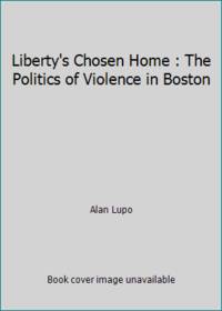 Liberty's chosen home: The politics of violence in Boston
