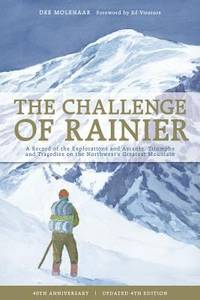 Challenge of Rainier : A Record of the Explorations and Ascents, Triumphs and Tragedies on the...