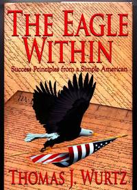 The Eagle Within: Success Principles from a Simple American by Thomas J. Wurtz - 2004-12-24