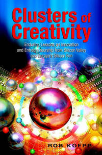 Clusters of Creativity: Enduring Lessons on Innovation and Entrepreneurship from Silicon Valley...