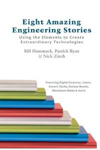 Eight Amazing Engineering Stories: Using the Elements to Create Extraordinary Technologies