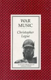 War Music: An Account of Books 16 to 19 of Homer&#039;s Iliad by LOGUE, CHRISTOPHER - 1988