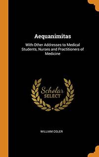 cover of Aequanimitas, with Other Addresses to Medical Students, Nurses and Practitioners of Medicine