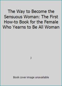 cover of The Way to Become the Sensuous Woman: The First How-to Book for the Female Who Yearns to Be All Woman