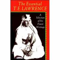 The Essential T. E. Lawrence : A Selection of His Finest Writings