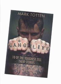 Gang Life:  10 of the Toughest Tell Their Stories ( Canada / Canadian / Organized Crime )( Ten ) by Totten, Mark, with Kaila Totten - 2014