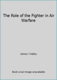 The Role of the Fighter in Air Warfare by James J Halley - 1978