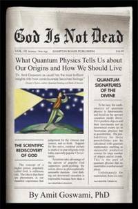 God Is Not Dead : What Quantum Physics Tells Us about Our Origins and How We Should Live