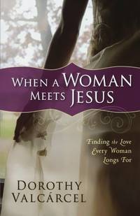 When a Woman Meets Jesus: Finding The Love Every Woman Longs For