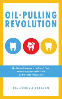 Oil Pulling Revolution: The Natural Approach to Dental Care, Whole-Body Detoxification and...