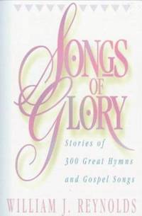 Songs of Glory: Stories of Three Hundred Great Hymns and Gospel Songs