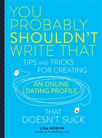 You Probably Shouldn't Write That : Tips and Tricks for Creating an Online Dating Profile That...