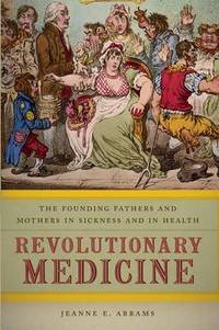 image of Revolutionary Medicine: The Founding Fathers and Mothers in Sickness and in Health