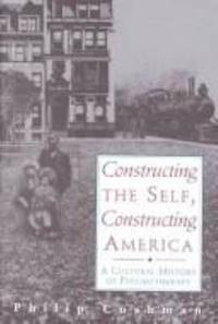 Constructing the Self, Constructing America : A Cultural History of Psychotherapy