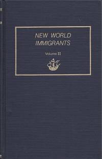 New World Immigrants. A Consolidation of Ship Passenger Lists and  Associated Data from Periodical Literature. In Two Volumes. Volume II