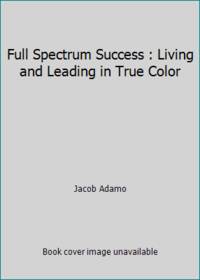 Full Spectrum Success : Living and Leading in True Color