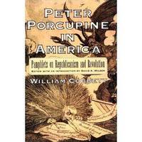 Peter Porcupine in America: Pamphlets on Republicanism and Revolution (Documents in American...