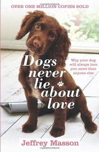Dogs Never Lie About Love: Why Your Dog Will Always Love You More Than Anyone Else