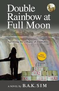 Double Rainbow at Full Moon : Surviving the Collapse of Zimbabwe