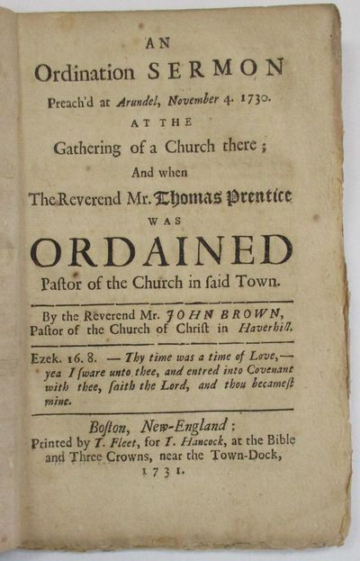 AN ORDINATION SERMON PREACH'D AT ARUNDEL, NOVEMBER 4. 1730. AT THE GATHERING OF A CHURCH THERE; AND WHEN THE REVEREND MR. THOMAS PRENTICE WAS ORDAINED PASTOR OF THE CHURCH IN SAID TOWN. BY THE REVEREND MR. JOHN BROWN, PASTOR OF THE CHURCH OF CHRIST IN HAVERHILL