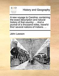 image of A New Voyage to Carolina; Containing the Exact Description and Natural History of That Country: ... and a Journal of a Thousand Miles, Travel'd Thro' Several Nations of Indians. ...