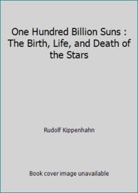 One Hundred Billion Suns : The Birth, Life, and Death of the Stars
