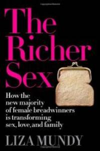 The Richer Sex: How the New Majority of Female Breadwinners Is Transforming Sex, Love and Family by Liza Mundy - 2012-06-09