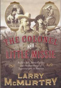 image of THE COLONEL AND LITTLE MISSIE; Buffalo, Bill, Annie Oakley, and the Beginnings of Superstardom in America