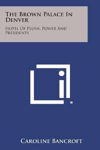 The Brown Palace in Denver: Hotel of Plush, Power and Presidents
