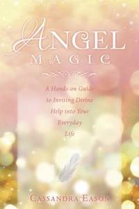 Angel Magic : A Hands-On Guide to Inviting Divine Help into Your Everyday Life