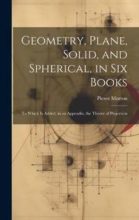 Geometry, Plane, Solid, and Spherical, in Six Books: To Which Is Added, in an Appendix, the...