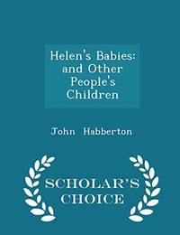 Helen&#039;s Babies: And Other People&#039;s Children - Scholar&#039;s Choice Edition by John Habberton