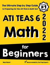 ATI TEAS 6 Math for Beginners: The Ultimate Step by Step Guide to Preparing for the ATI TEAS 6...