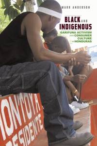 Black and Indigenous : Garifuna Activism and Consumer Culture in Honduras