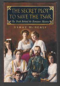 The Secret Plot to Save the Tsar The Truth Behind the Romanov Mystery