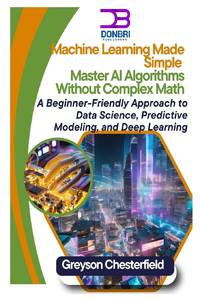 Machine Learning Made Simple: Master AI Algorithms Without Complex Math A Beginner-Friendly...