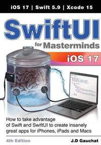 SwiftUI for Masterminds 4th Edition: How to take advantage of Swift and SwiftUI to create...