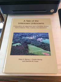 A Tale of the Unknown Unknowns: A Mesolithic Pit Alignment and a Neolithic Timber Hall at Warren Field, Crathes, Aberdeenshire by Hilary K., J. Charles Murray and Shannon M. Fraser - 2009