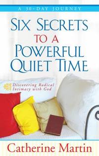 Six Secrets to a Powerful Quiet Time : Discovering Radical Intimacy with God