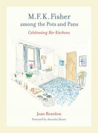 M. F. K. Fisher among the Pots and Pans : Celebrating Her Kitchens by Joan Reardon - 2009