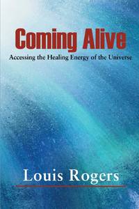 Coming Alive: Accessing the Healing Energy of the Universe