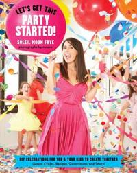 Let's Get This Party Started : DIY Celebrations for You and Your Kids to Create Together. Games,...